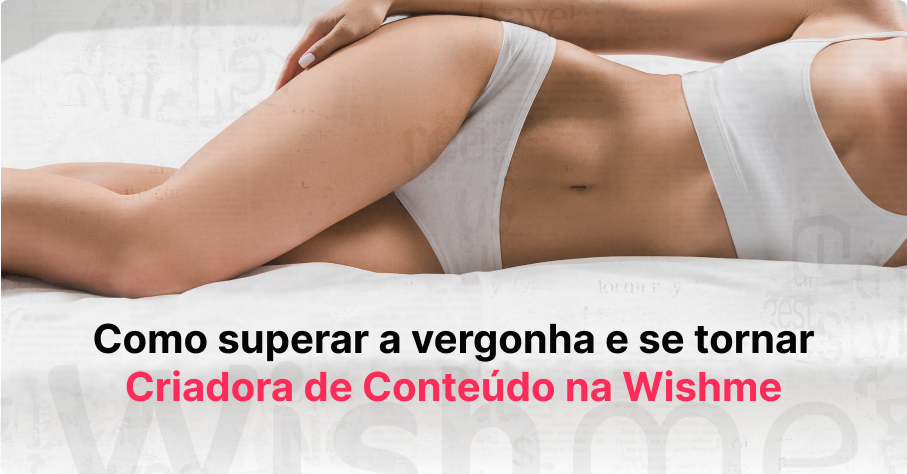 Como superar a vergonha e se tornar Criadora de Conteúdo na Wishme